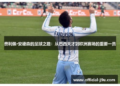费利佩·安德森的足球之路：从巴西天才到欧洲赛场的重要一员