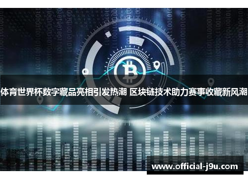 体育世界杯数字藏品亮相引发热潮 区块链技术助力赛事收藏新风潮