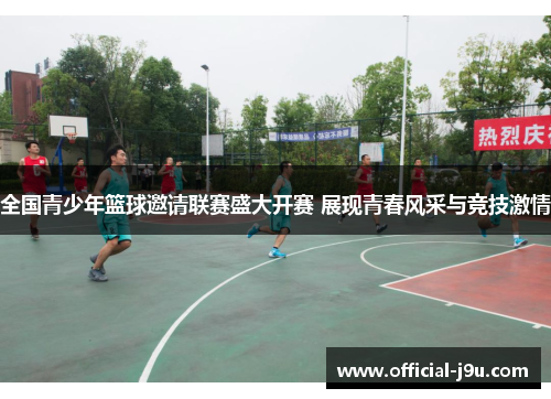全国青少年篮球邀请联赛盛大开赛 展现青春风采与竞技激情