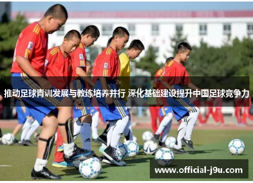 推动足球青训发展与教练培养并行 深化基础建设提升中国足球竞争力