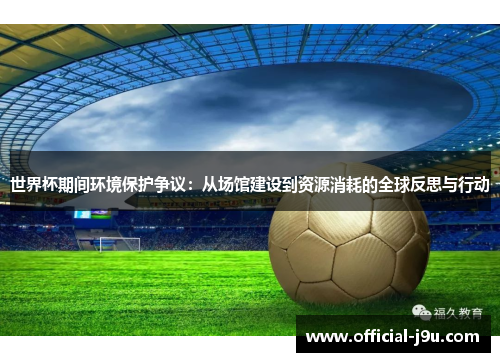 世界杯期间环境保护争议：从场馆建设到资源消耗的全球反思与行动