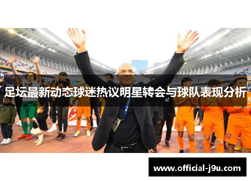 足坛最新动态球迷热议明星转会与球队表现分析