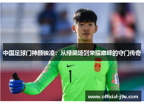 中国足球门神颜骏凌：从绿茵场到荣耀巅峰的守门传奇