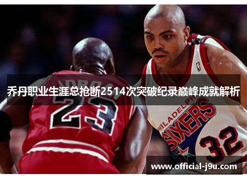 乔丹职业生涯总抢断2514次突破纪录巅峰成就解析