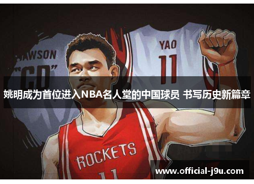 姚明成为首位进入NBA名人堂的中国球员 书写历史新篇章