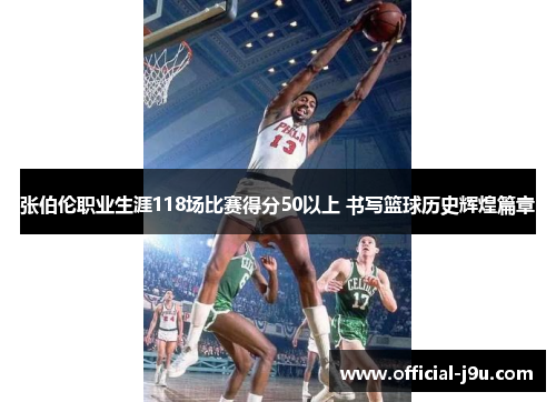 张伯伦职业生涯118场比赛得分50以上 书写篮球历史辉煌篇章