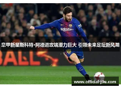 意甲新星斯科特·阿德进攻端潜力巨大 引领未来足坛新风潮