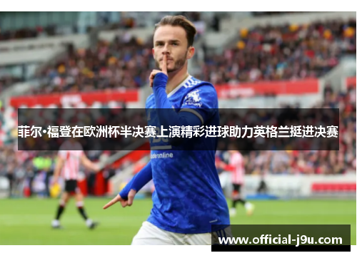 菲尔·福登在欧洲杯半决赛上演精彩进球助力英格兰挺进决赛