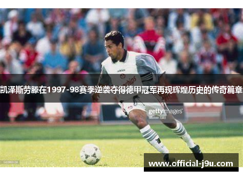 凯泽斯劳滕在1997-98赛季逆袭夺得德甲冠军再现辉煌历史的传奇篇章