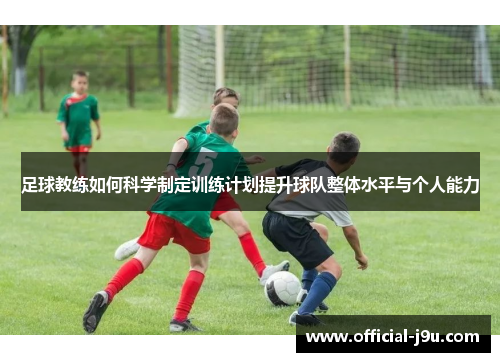 足球教练如何科学制定训练计划提升球队整体水平与个人能力
