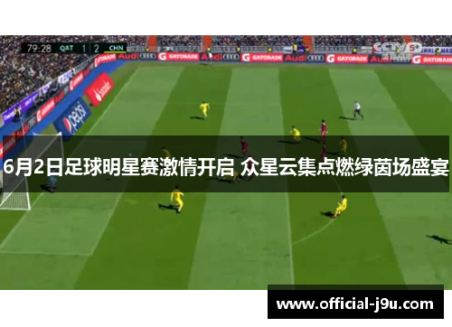 6月2日足球明星赛激情开启 众星云集点燃绿茵场盛宴