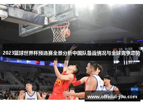2023篮球世界杯预选赛全景分析中国队备战情况与全球竞争态势