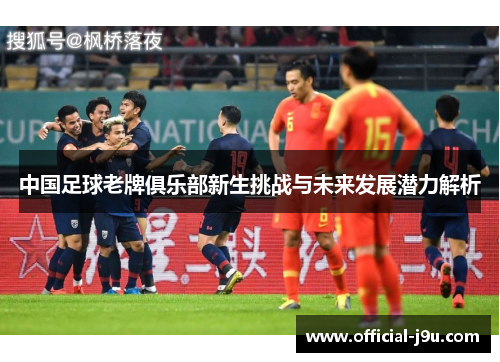 中国足球老牌俱乐部新生挑战与未来发展潜力解析