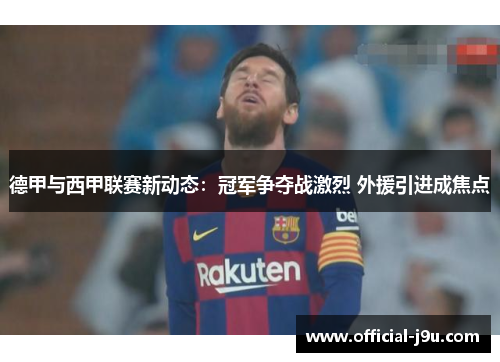 德甲与西甲联赛新动态：冠军争夺战激烈 外援引进成焦点