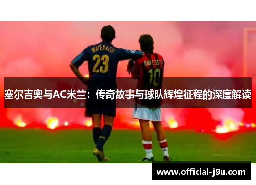 塞尔吉奥与AC米兰：传奇故事与球队辉煌征程的深度解读