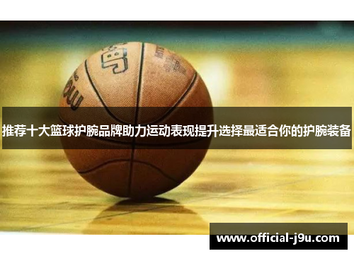 推荐十大篮球护腕品牌助力运动表现提升选择最适合你的护腕装备