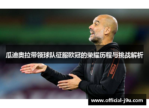 瓜迪奥拉带领球队征服欧冠的荣耀历程与挑战解析