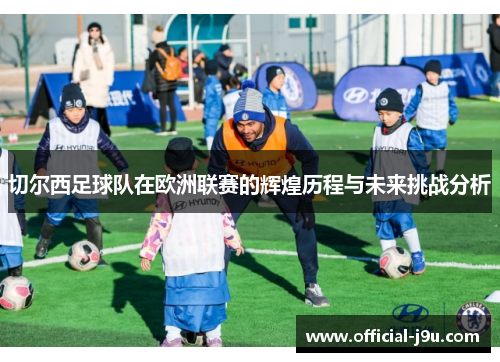 切尔西足球队在欧洲联赛的辉煌历程与未来挑战分析