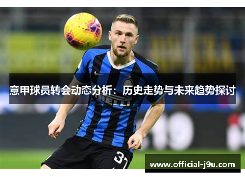 意甲球员转会动态分析：历史走势与未来趋势探讨