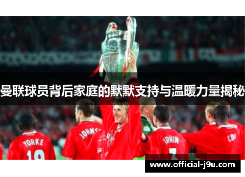 曼联球员背后家庭的默默支持与温暖力量揭秘