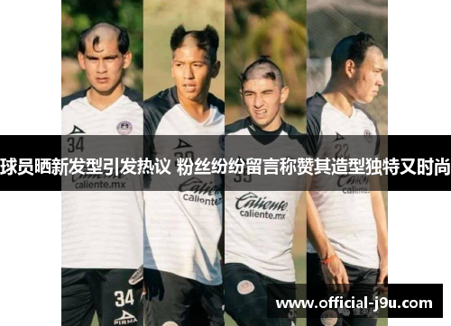 球员晒新发型引发热议 粉丝纷纷留言称赞其造型独特又时尚