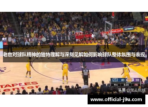 老詹对球队精神的独特理解与深刻见解如何影响球队整体氛围与表现
