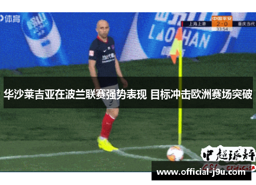 华沙莱吉亚在波兰联赛强势表现 目标冲击欧洲赛场突破