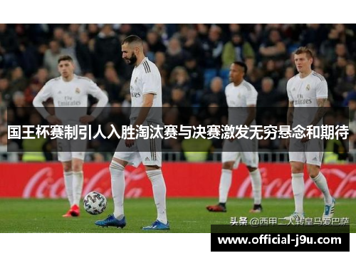 国王杯赛制引人入胜淘汰赛与决赛激发无穷悬念和期待
