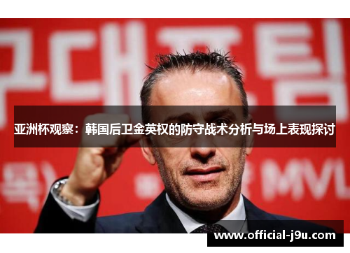 亚洲杯观察：韩国后卫金英权的防守战术分析与场上表现探讨