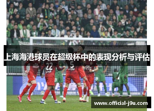 上海海港球员在超级杯中的表现分析与评估