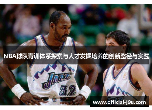 NBA球队青训体系探索与人才发掘培养的创新路径与实践