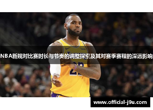 NBA新规对比赛时长与节奏的调整探索及其对赛季赛程的深远影响