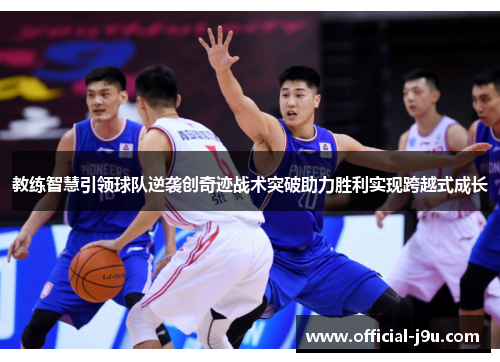 教练智慧引领球队逆袭创奇迹战术突破助力胜利实现跨越式成长