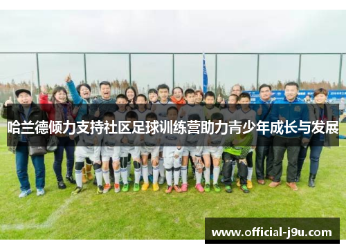 哈兰德倾力支持社区足球训练营助力青少年成长与发展