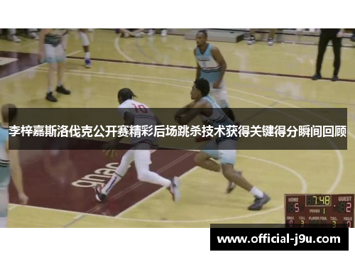 李梓嘉斯洛伐克公开赛精彩后场跳杀技术获得关键得分瞬间回顾