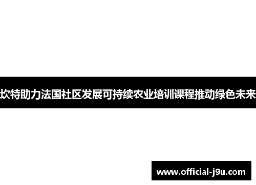 坎特助力法国社区发展可持续农业培训课程推动绿色未来