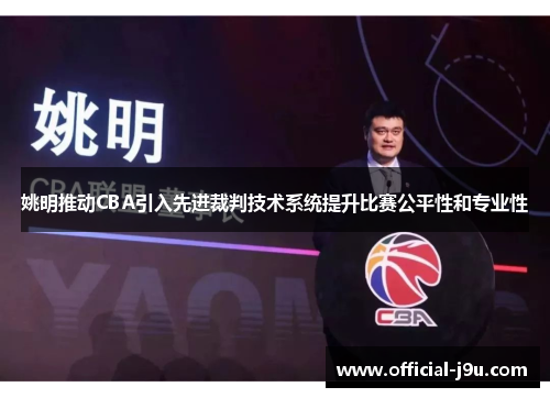 姚明推动CBA引入先进裁判技术系统提升比赛公平性和专业性