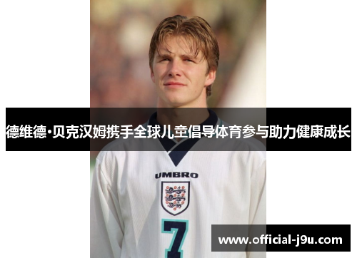 德维德·贝克汉姆携手全球儿童倡导体育参与助力健康成长