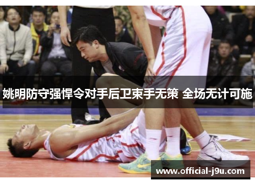 姚明防守强悍令对手后卫束手无策 全场无计可施