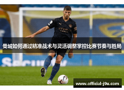 曼城如何通过精准战术与灵活调整掌控比赛节奏与胜局