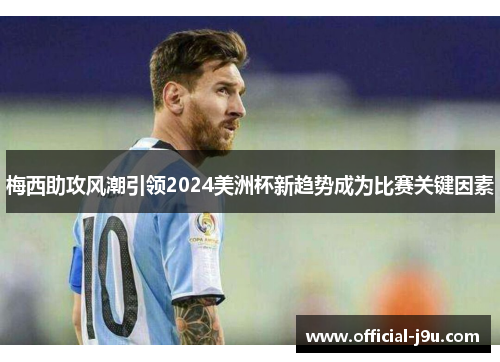 梅西助攻风潮引领2024美洲杯新趋势成为比赛关键因素