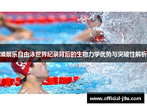 潘展乐自由泳世界纪录背后的生物力学优势与突破性解析