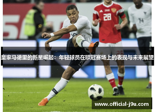皇家马德里的新星崛起：年轻球员在欧冠赛场上的表现与未来展望