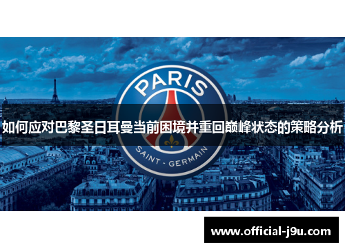 如何应对巴黎圣日耳曼当前困境并重回巅峰状态的策略分析