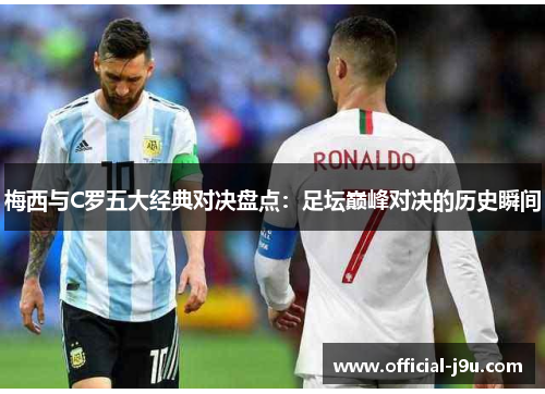梅西与C罗五大经典对决盘点：足坛巅峰对决的历史瞬间