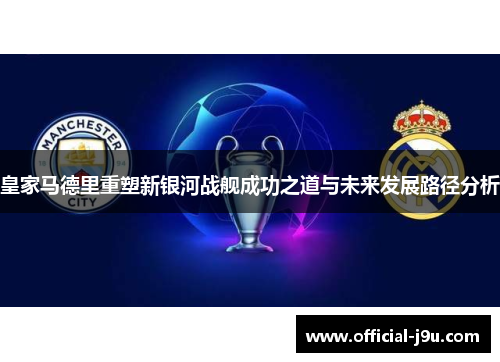 皇家马德里重塑新银河战舰成功之道与未来发展路径分析
