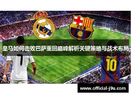 皇马如何击败巴萨重回巅峰解析关键策略与战术布局