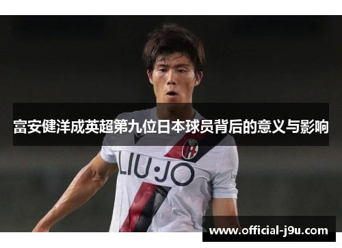 富安健洋成英超第九位日本球员背后的意义与影响