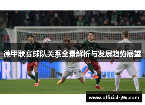 德甲联赛球队关系全景解析与发展趋势展望