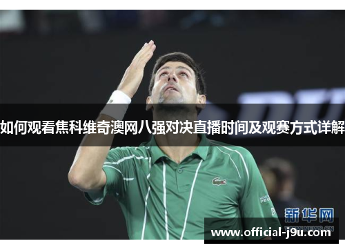 如何观看焦科维奇澳网八强对决直播时间及观赛方式详解